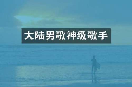 大陆男歌神级歌手