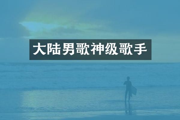 大陆男歌神级歌手
