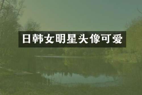 日韩女明星头像可爱