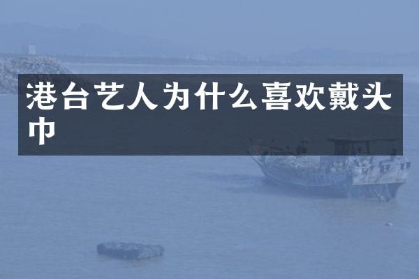 港台艺人为什么喜欢戴头巾