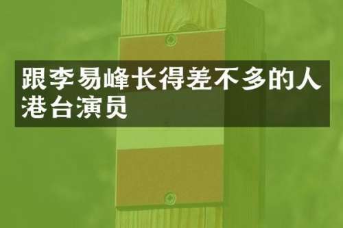 跟李易峰长得差不多的人港台演员