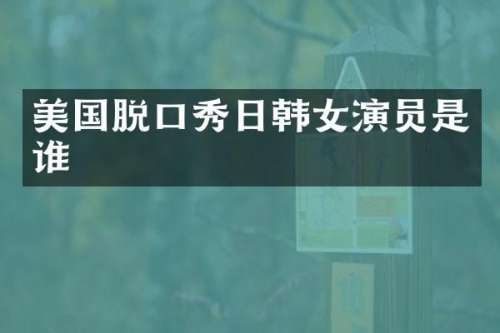 美国脱口秀日韩女演员是谁