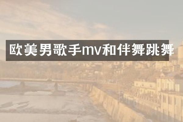 欧美男歌手mv和伴舞跳舞