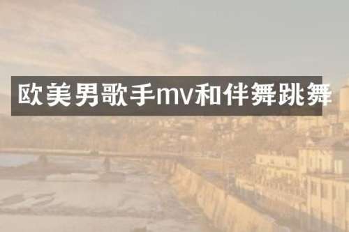 欧美男歌手mv和伴舞跳舞