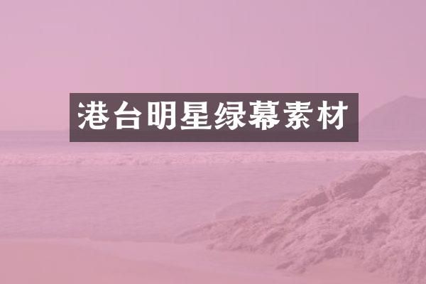 港台明星绿幕素材