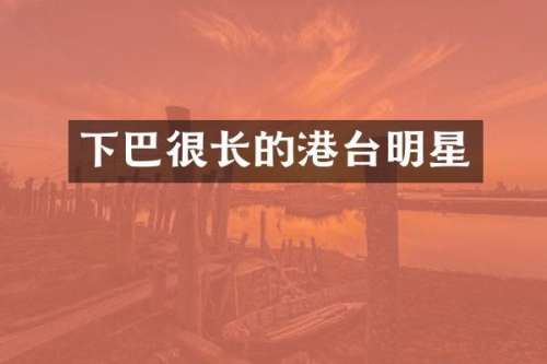 下巴很长的港台明星