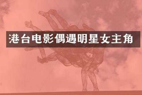 港台电影偶遇明星女主角