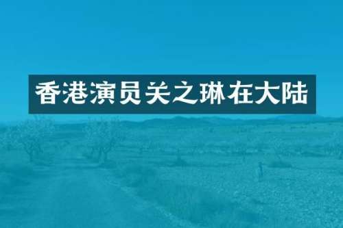 香港演员关之琳在大陆