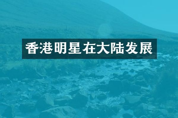 香港明星在大陆发展