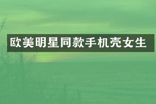 欧美明星同款手机壳女生