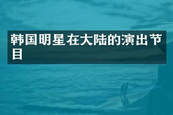 韩国明星在大陆的演出节目