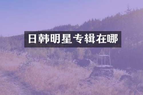 日韩明星专辑在哪