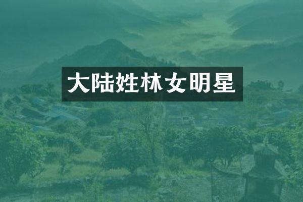 大陆姓林女明星