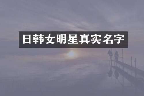 日韩女明星真实名字