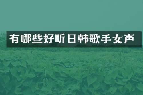 有哪些好听日韩歌手女声