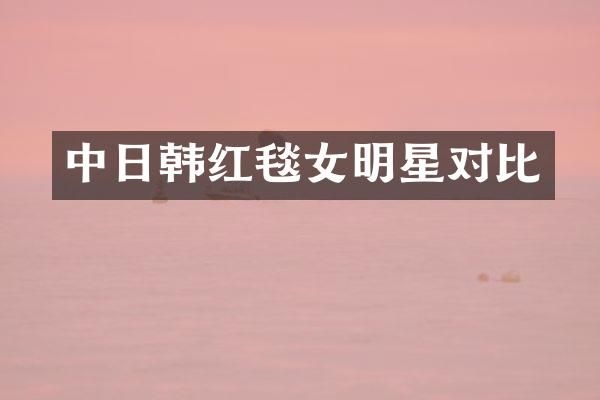 中日韩红毯女明星对比