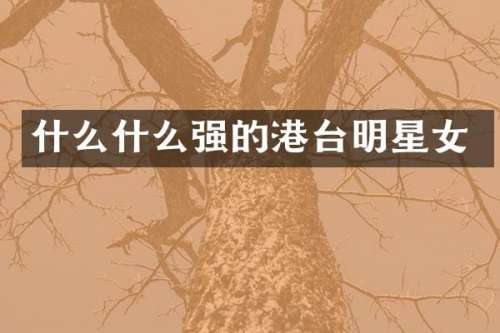 什么什么强的港台明星女