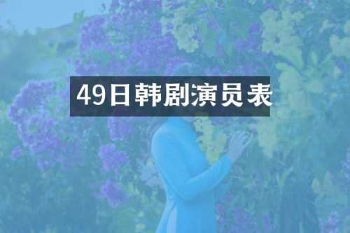 49日韩剧演员表
