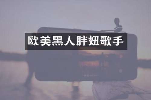 欧美黑人胖妞歌手