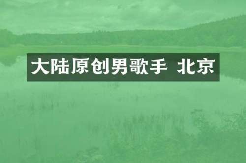 大陆原创男歌手 北京