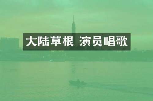 大陆草根 演员唱歌
