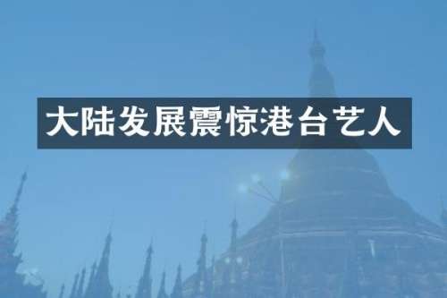 大陆发展震惊港台艺人