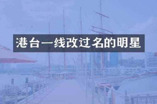 港台一线改过名的明星