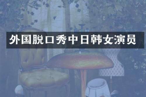 外国脱口秀中日韩女演员