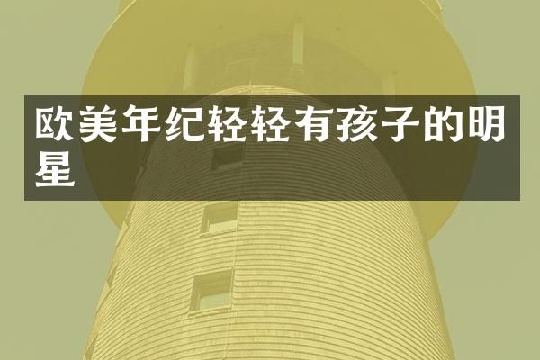 欧美年纪轻轻有孩子的明星