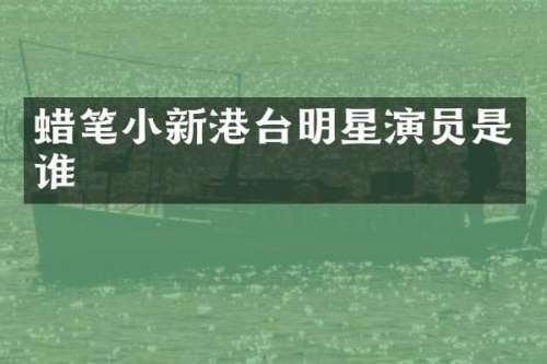 蜡笔小新港台明星演员是谁