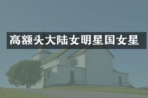 高额头大陆女明星国女星