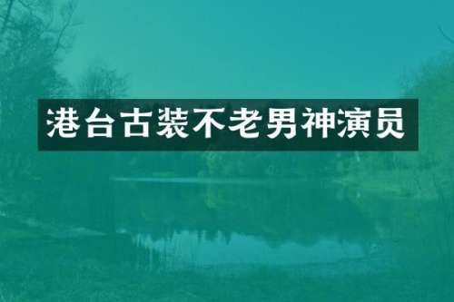 港台古装不老男神演员