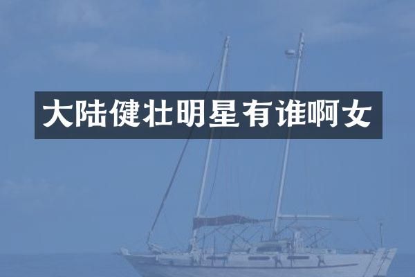 大陆健壮明星有谁啊女