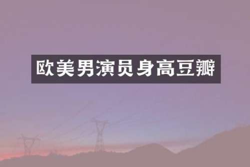 欧美男演员身高豆瓣