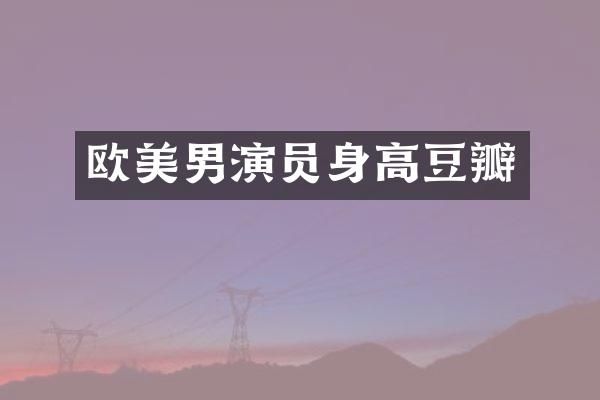 欧美男演员身高豆瓣