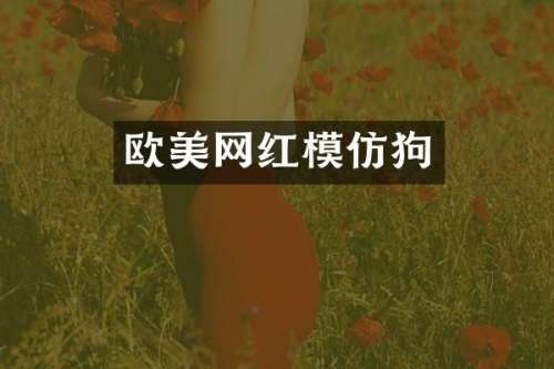 欧美网红模仿狗