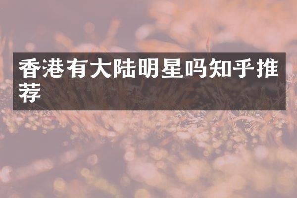 香港有大陆明星吗知乎推荐