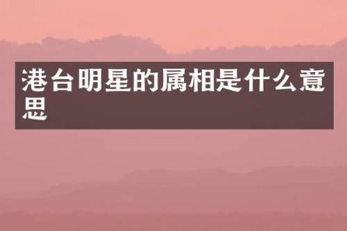 港台明星的属相是什么意思