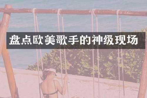盘点欧美歌手的神级现场