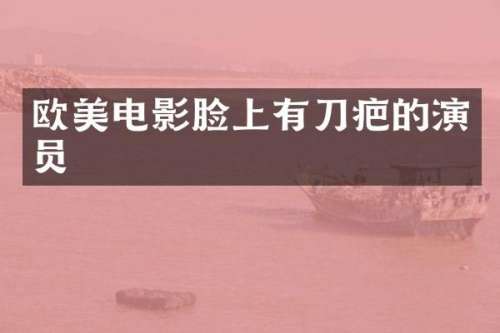 欧美电影脸上有刀疤的演员