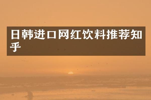 日韩进口网红饮料推荐知乎