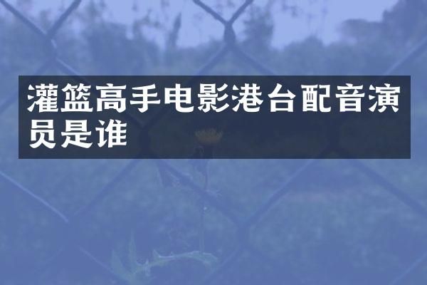 灌篮高手电影港台配音演员是谁