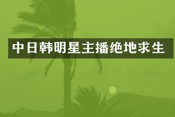 中日韩明星主播绝地求生