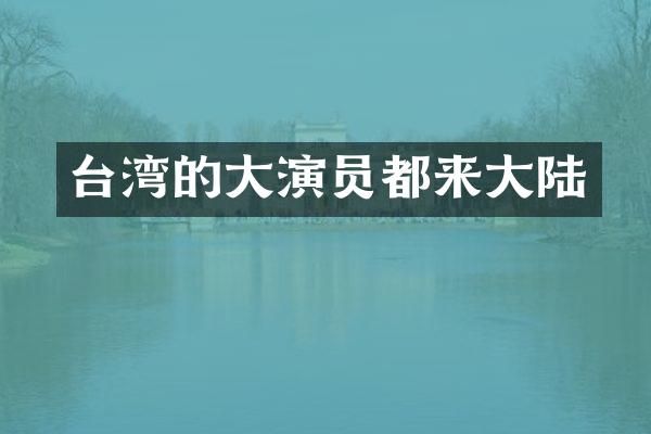台湾的大演员都来大陆