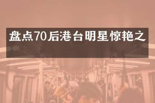 盘点70后港台明星惊艳之作