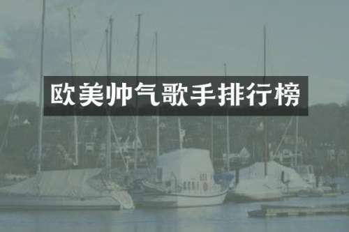 欧美帅气歌手排行榜