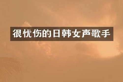 很忧伤的日韩女声歌手