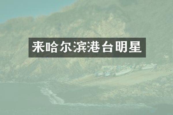 来哈尔滨港台明星