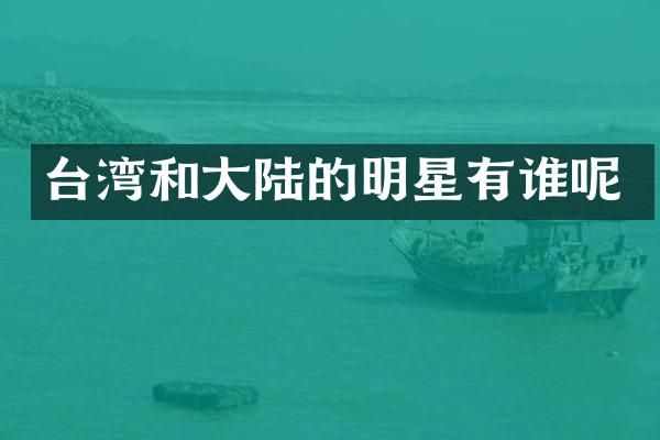台湾和大陆的明星有谁呢