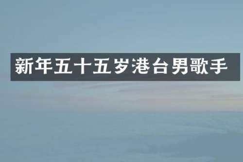 新年五十五岁港台男歌手